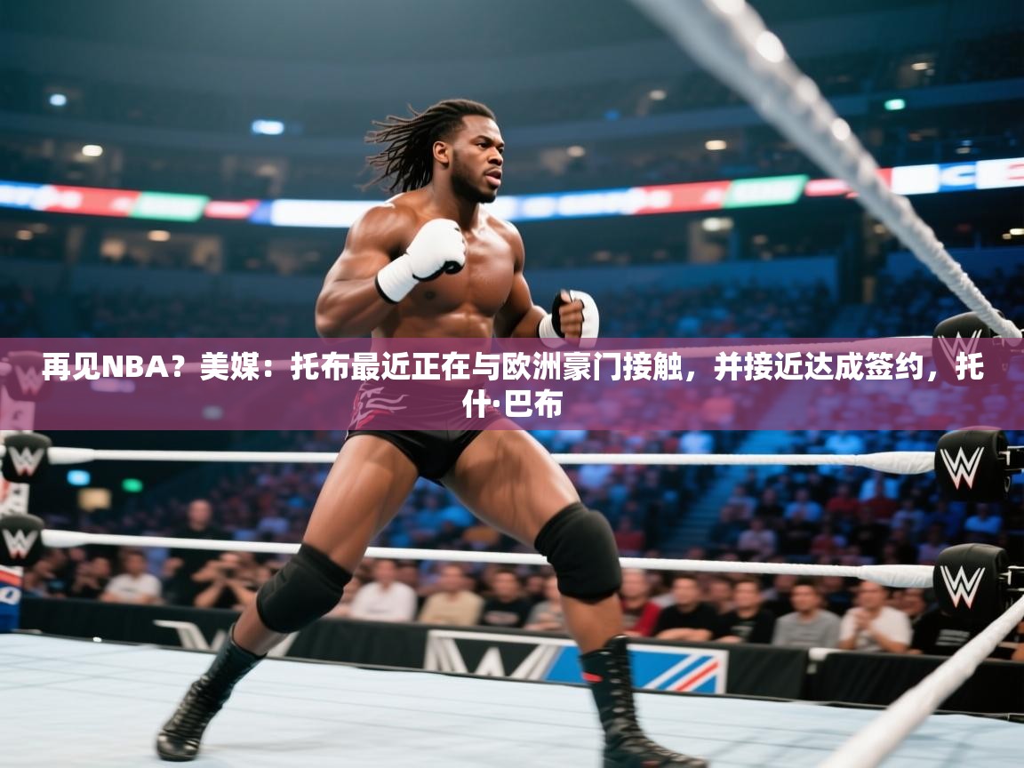 再见NBA?美媒:托布最近正在与欧洲豪门接触,并接近达成签约,托什·巴布 第2张