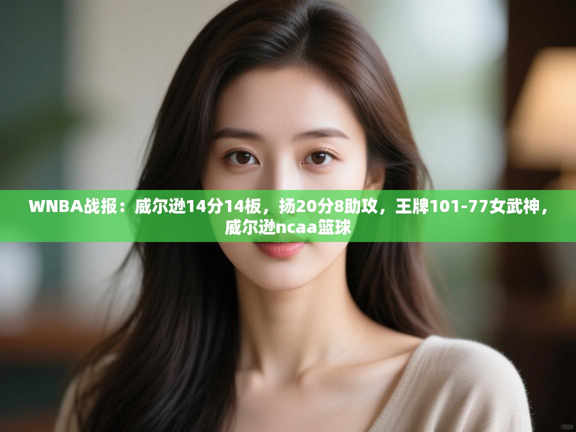 WNBA战报:威尔逊14分14板,扬20分8助攻,王牌101-77女武神,威尔逊ncaa篮球 第2张