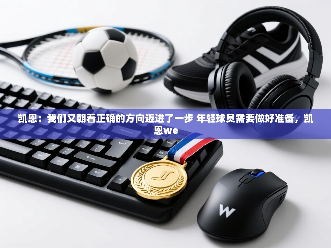 凯恩：我们又朝着正确的方向迈进了一步 年轻球员需要做好准备，凯恩we