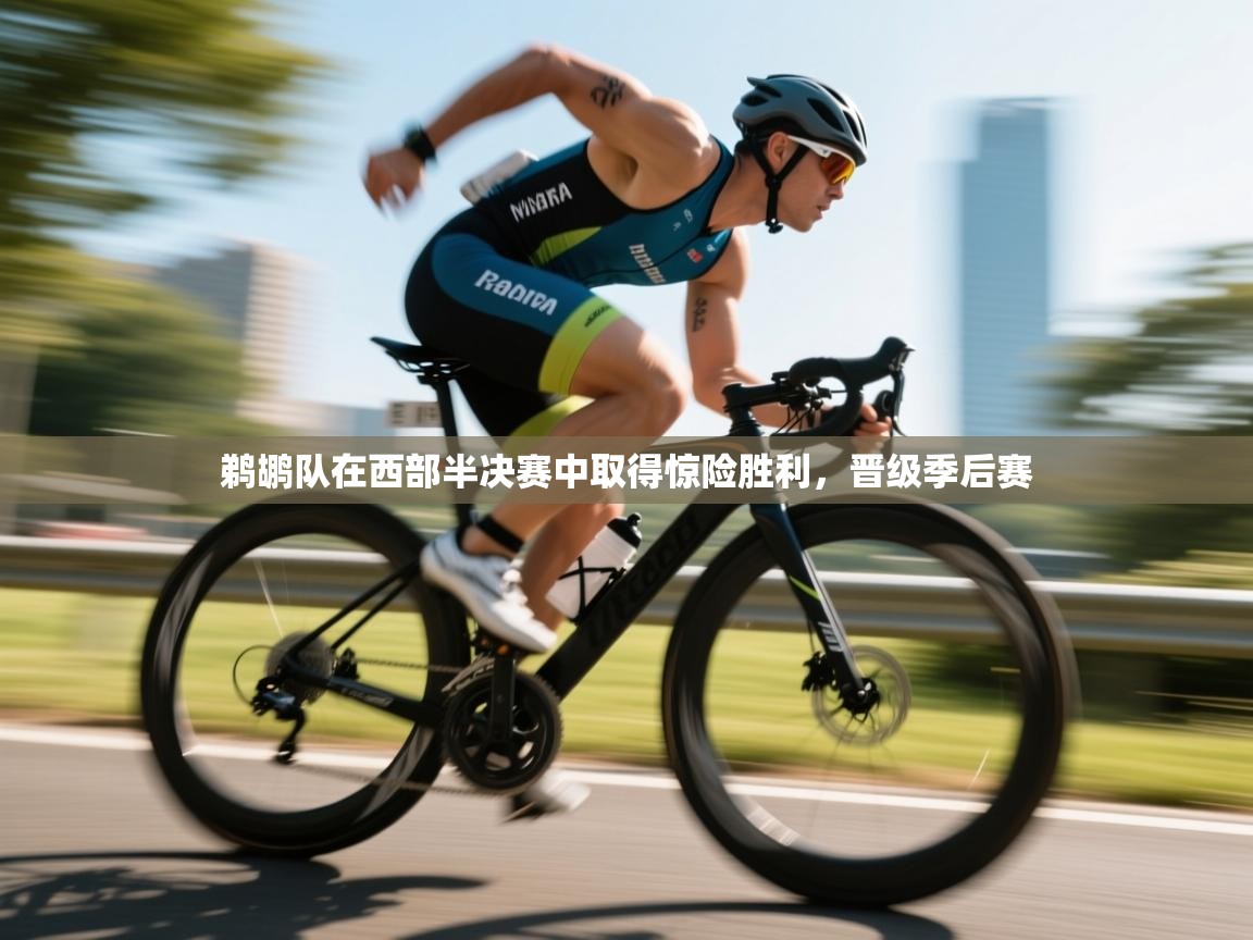 鹈鹕队在西部半决赛中取得惊险胜利，晋级季后赛