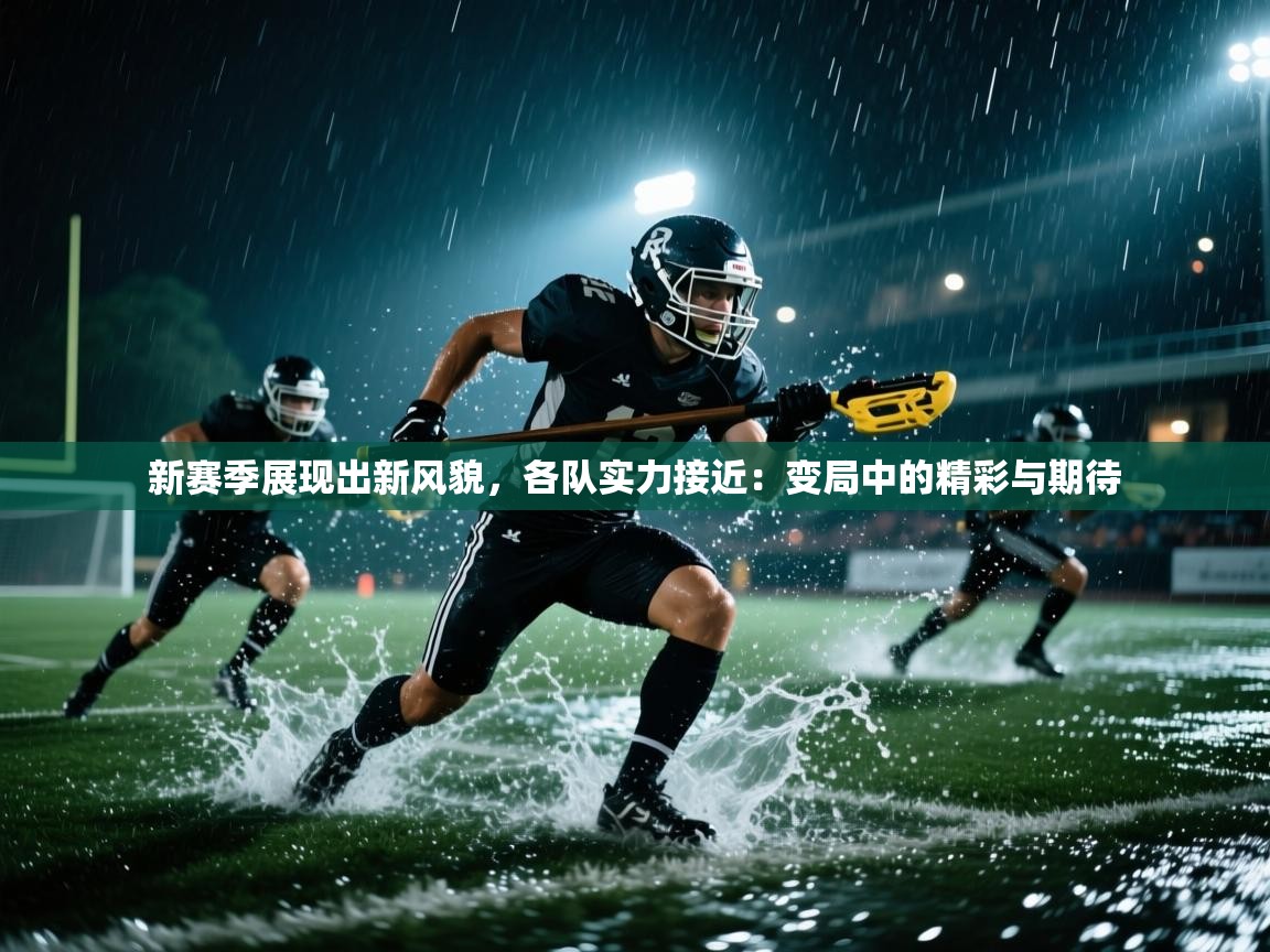 新赛季展现出新风貌，各队实力接近：变局中的精彩与期待