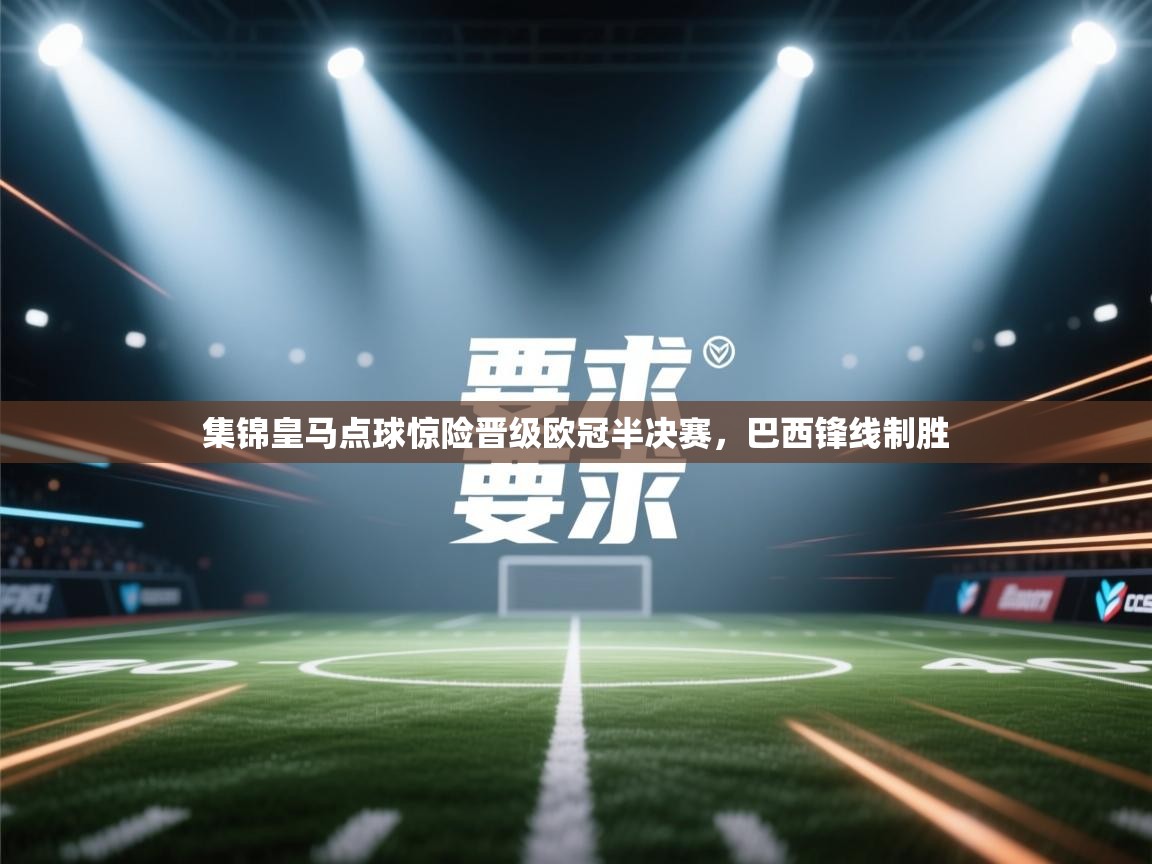 集锦皇马点球惊险晋级欧冠半决赛,巴西锋线制胜 第1张